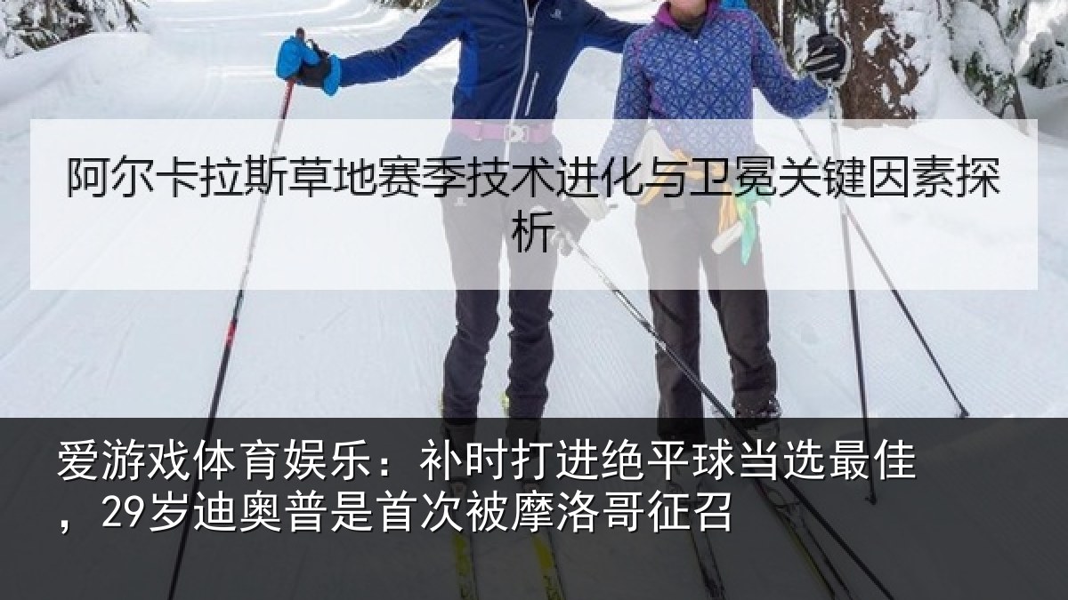 爱游戏体育娱乐：补时打进绝平球当选最佳，29岁迪奥普是首次被摩洛哥征召