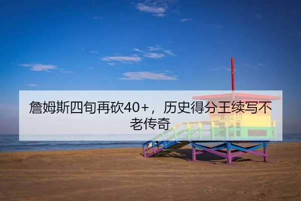 詹姆斯四旬再砍40+，历史得分王续写不老传奇