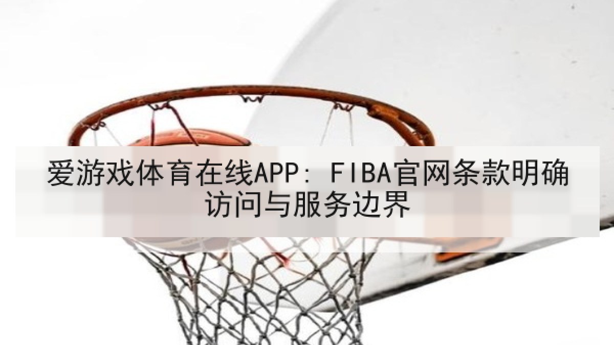 爱游戏体育在线APP: FIBA官网条款明确访问与服务边界