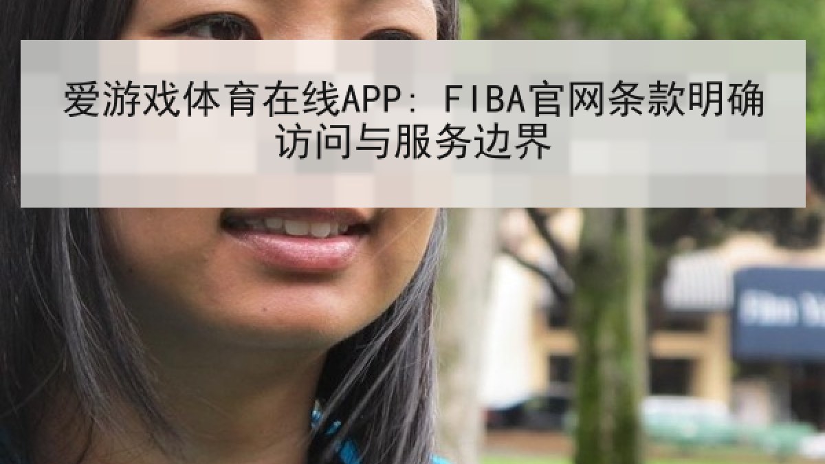爱游戏体育在线APP: FIBA官网条款明确访问与服务边界