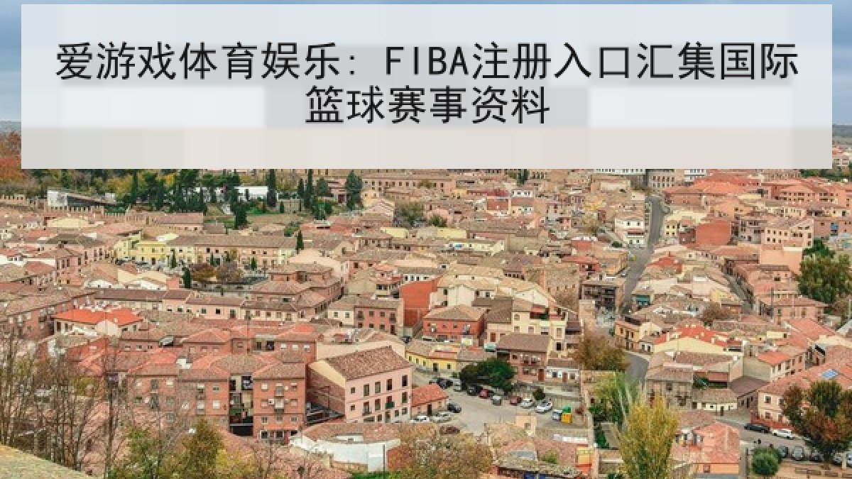 爱游戏体育娱乐: FIBA注册入口汇集国际篮球赛事资料