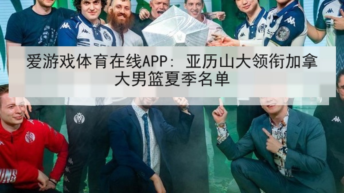 爱游戏体育在线APP: 亚历山大领衔加拿大男篮夏季名单