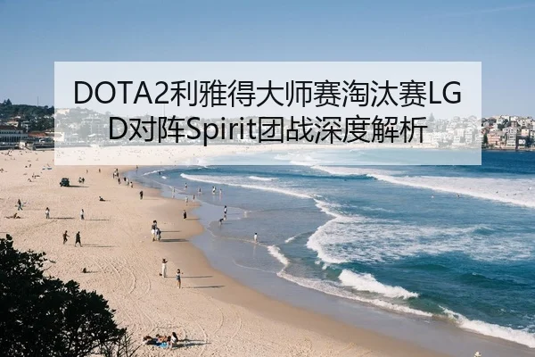 DOTA2利雅得大师赛淘汰赛LGD对阵Spirit团战深度解析