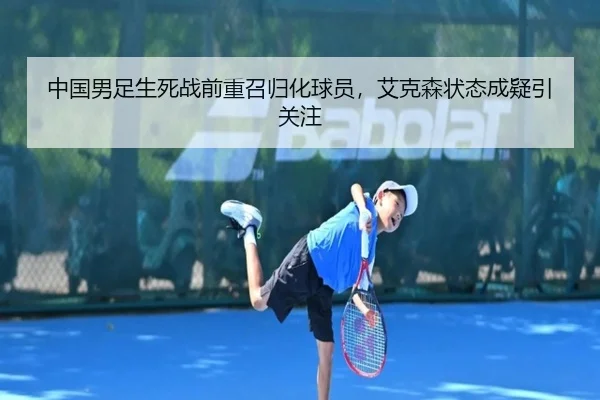 中国男足生死战前重召归化球员，艾克森状态成疑引关注