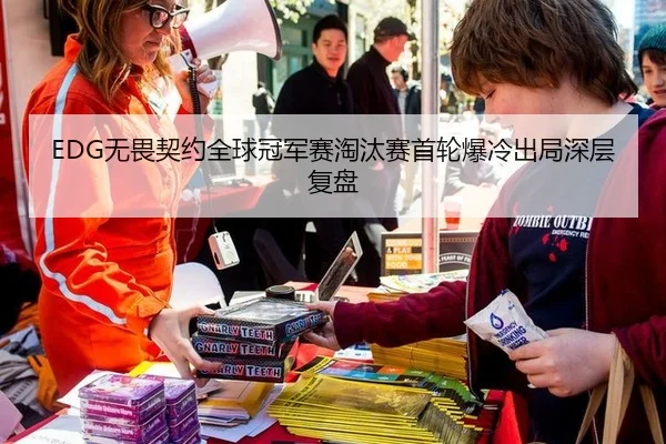 EDG无畏契约全球冠军赛淘汰赛首轮爆冷出局深层复盘