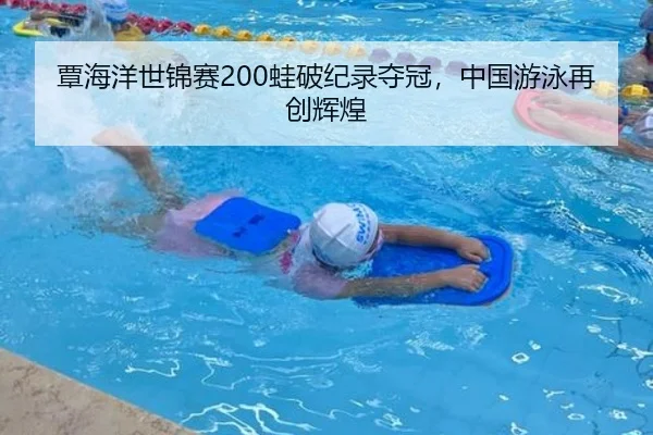 覃海洋世锦赛200蛙破纪录夺冠，中国游泳再创辉煌