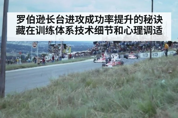罗伯逊长台进攻成功率提升的秘诀藏在训练体系技术细节和心理调适