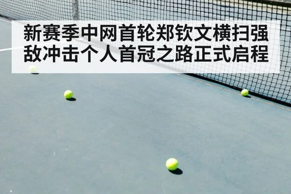 新赛季中网首轮郑钦文横扫强敌冲击个人首冠之路正式启程