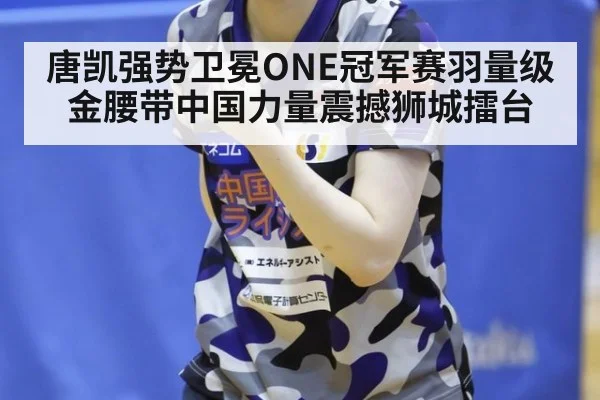 唐凯强势卫冕ONE冠军赛羽量级金腰带中国力量震撼狮城擂台