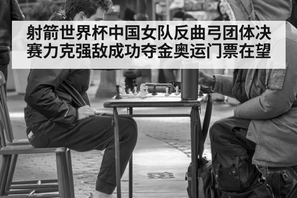 射箭世界杯中国女队反曲弓团体决赛力克强敌成功夺金奥运门票在望