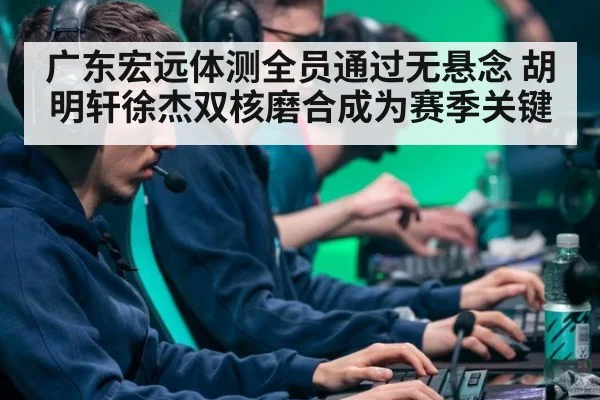 广东宏远体测全员通过无悬念 胡明轩徐杰双核磨合成为赛季关键