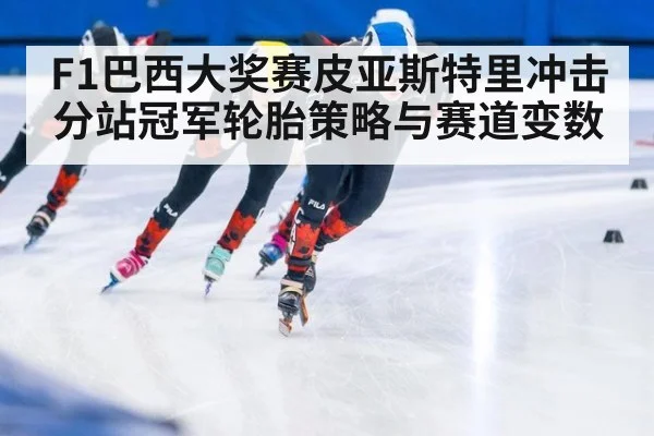 F1巴西大奖赛皮亚斯特里冲击分站冠军轮胎策略与赛道变数